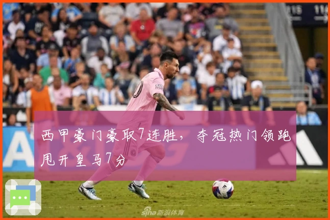 西甲豪门豪取7连胜，夺冠热门领跑甩开皇马7分