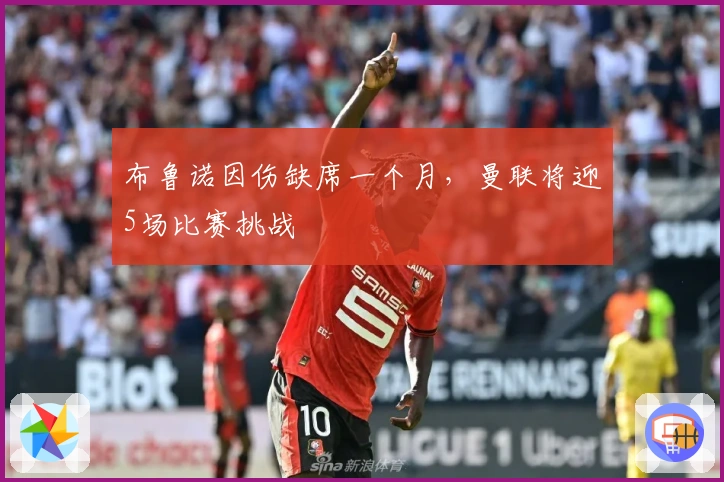 布鲁诺因伤缺席一个月，曼联将迎5场比赛挑战