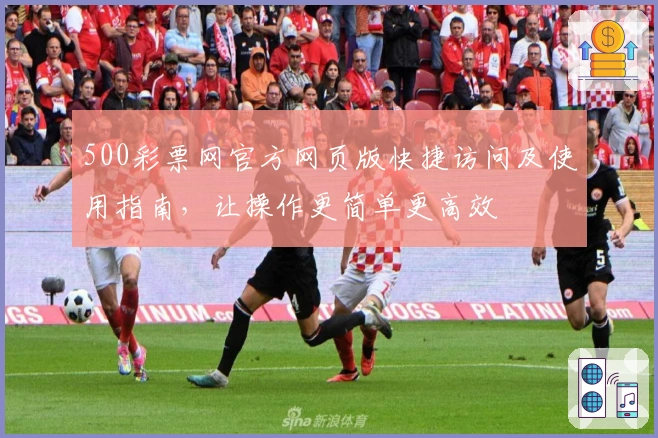 500彩票网官方网页版快捷访问及使用指南,让操作更简单更高效