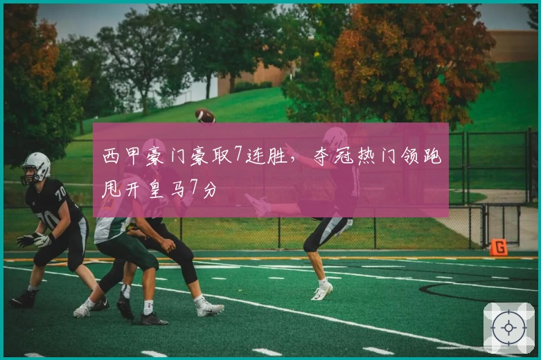 西甲豪门豪取7连胜，夺冠热门领跑甩开皇马7分