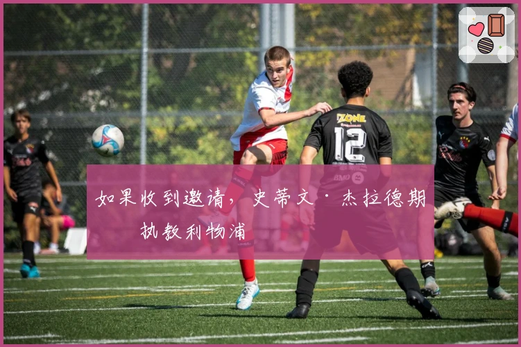 如果收到邀请，史蒂文·杰拉德期待执教利物浦