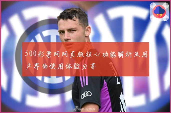 500彩票网网页版核心功能解析及用户界面使用体验分享