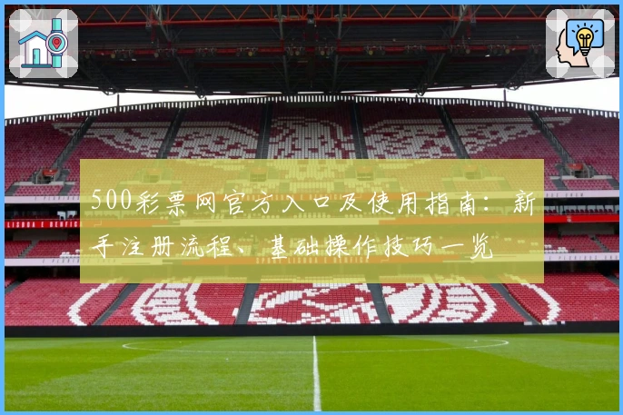 500彩票网官方入口及使用指南：新手注册流程、基础操作技巧一览