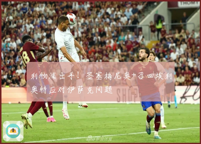 利物浦出手！签塞梅尼奥+召回埃利奥特应对伊萨克问题