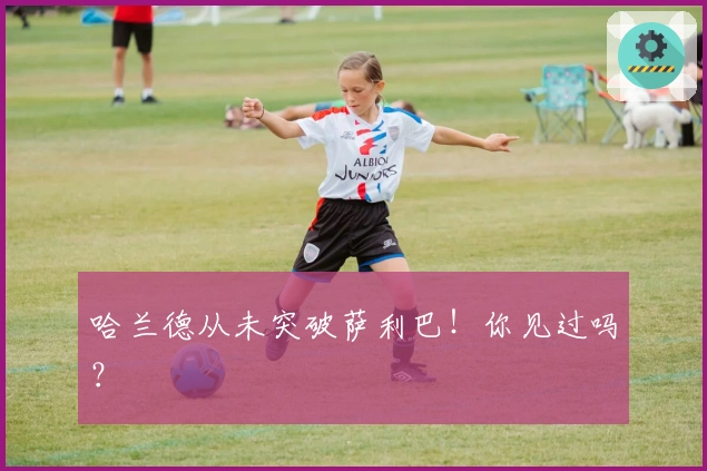 哈兰德从未突破萨利巴！你见过吗？