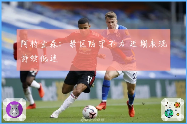 阿特金森：禁区防守不力 近期表现持续低迷