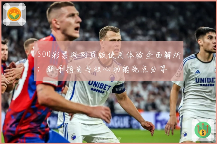 500彩票网网页版使用体验全面解析:新手指南与核心功能亮点分享