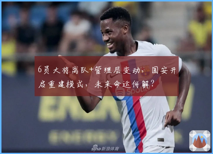 6员大将离队+管理层变动，国安开启重建模式，未来命运何解？
