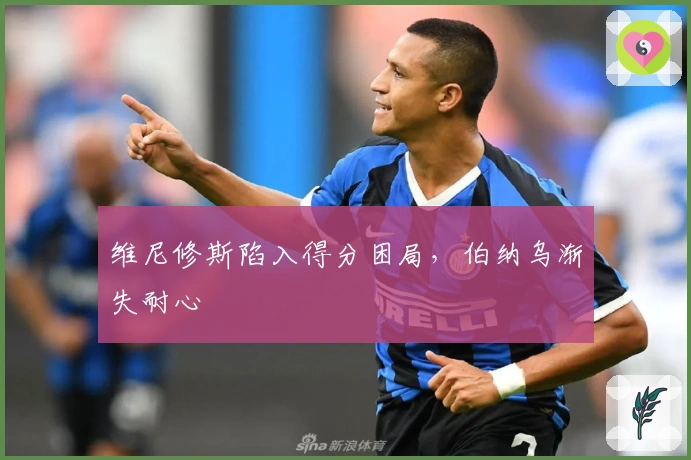 维尼修斯陷入得分困局，伯纳乌渐失耐心